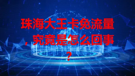 珠海大王卡免流量，究竟是怎么回事？