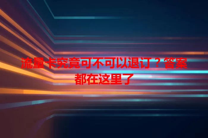 流量卡究竟可不可以退订？答案都在这里了