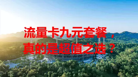 流量卡九元套餐，真的是超值之选？