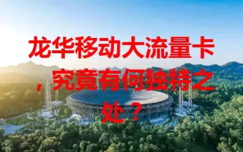 龙华移动大流量卡，究竟有何独特之处？