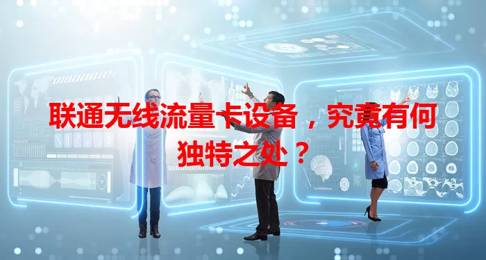 联通无线流量卡设备，究竟有何独特之处？