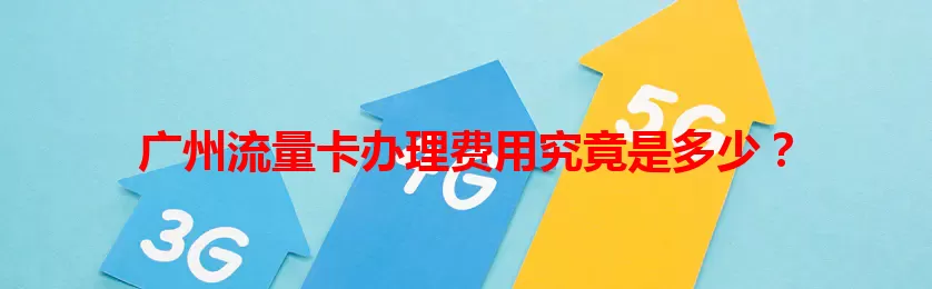 广州流量卡办理费用究竟是多少？