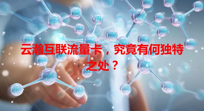 云瀚互联流量卡，究竟有何独特之处？