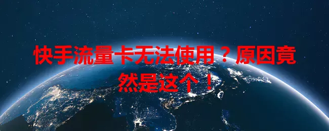 快手流量卡无法使用？原因竟然是这个！