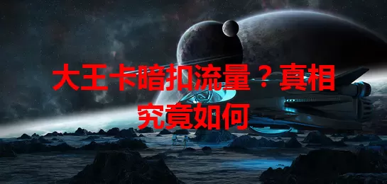 大王卡暗扣流量？真相究竟如何