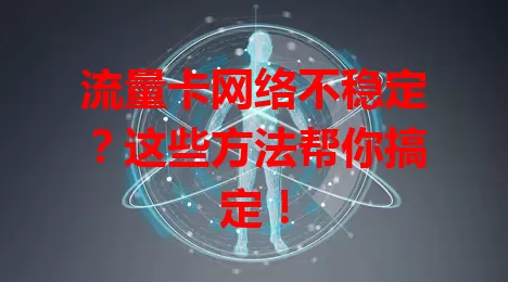 流量卡网络不稳定？这些方法帮你搞定！
