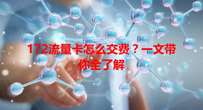172流量卡怎么交费？一文带你全了解