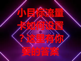 小目标流量卡如何设置？这里有你要的答案
