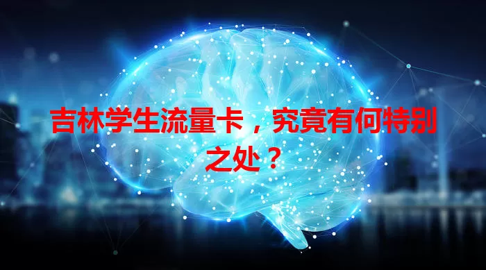 吉林学生流量卡，究竟有何特别之处？