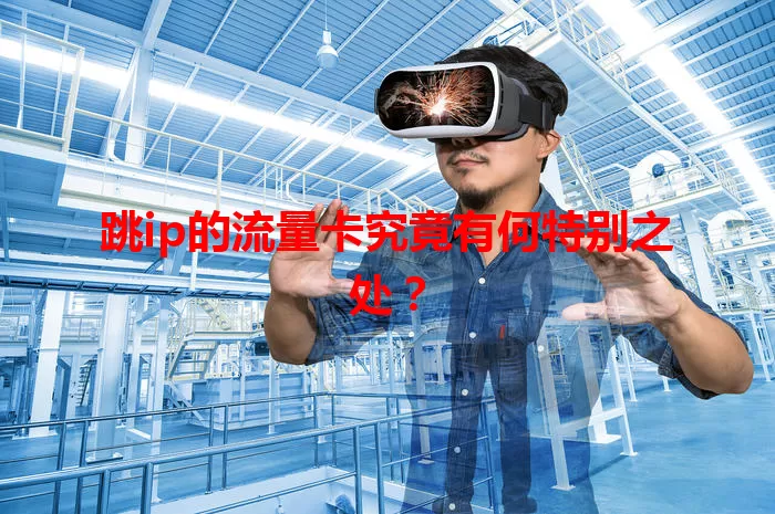 跳ip的流量卡究竟有何特别之处？