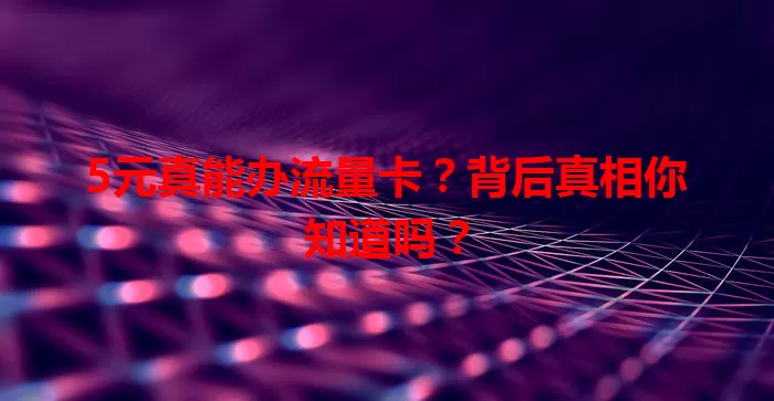 5元真能办流量卡？背后真相你知道吗？