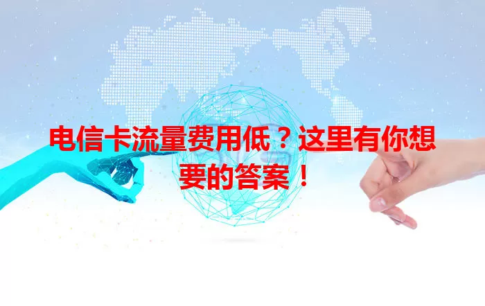 电信卡流量费用低？这里有你想要的答案！