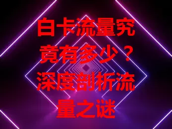 白卡流量究竟有多少？深度剖析流量之谜