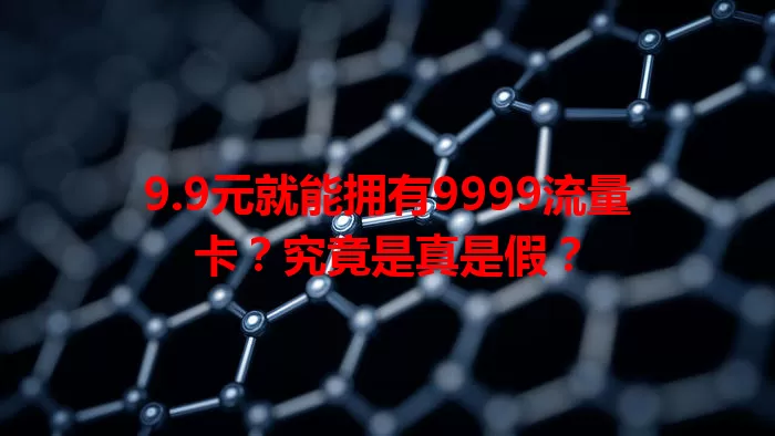 9.9元就能拥有9999流量卡？究竟是真是假？
