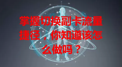 掌握切换副卡流量捷径，你知道该怎么做吗？