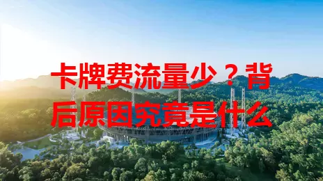 卡牌费流量少？背后原因究竟是什么