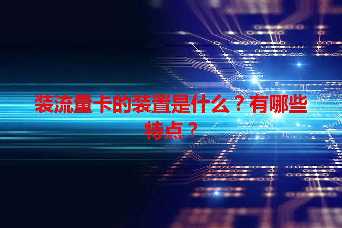 装流量卡的装置是什么？有哪些特点？