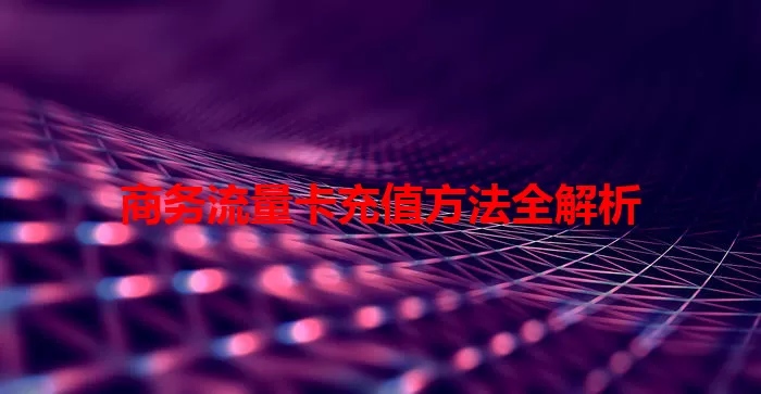 商务流量卡充值方法全解析
