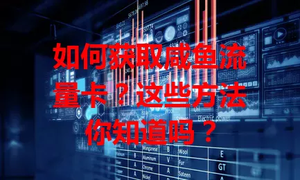 如何获取咸鱼流量卡？这些方法你知道吗？