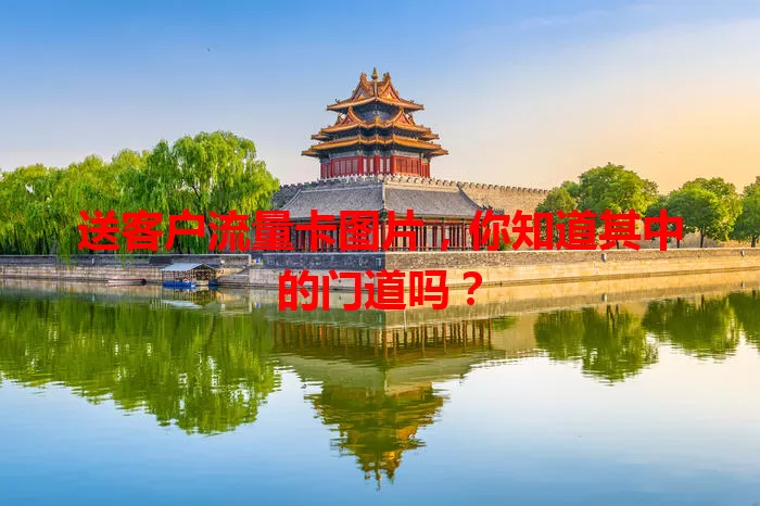 送客户流量卡图片，你知道其中的门道吗？