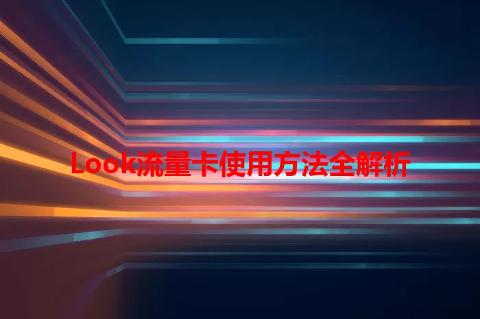 Look流量卡使用方法全解析