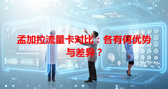 孟加拉流量卡对比：各有何优势与差异？