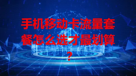 手机移动卡流量套餐怎么选才最划算？