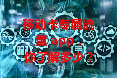 移动卡专属流量 app，你了解多少？