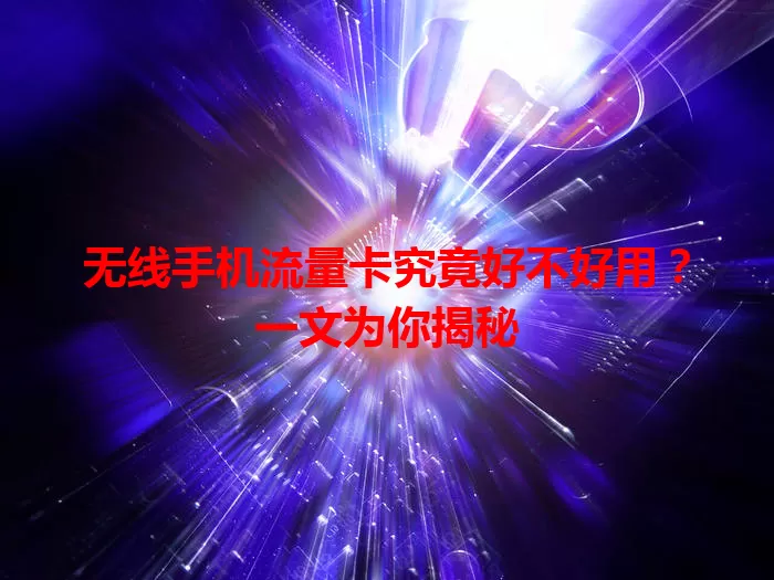 无线手机流量卡究竟好不好用？一文为你揭秘