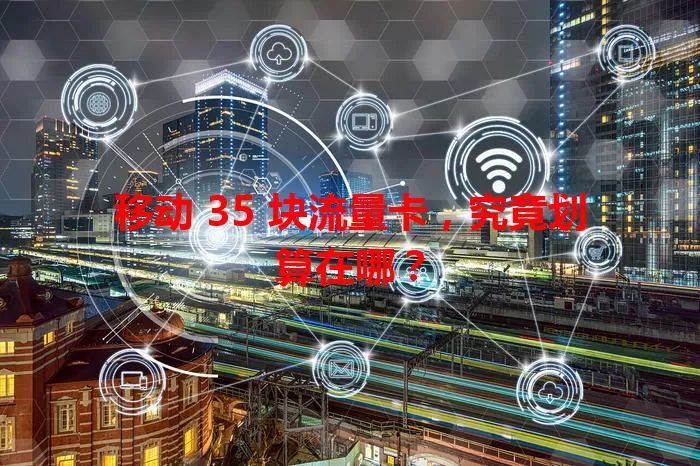 移动 35 块流量卡，究竟划算在哪？