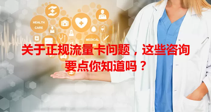 关于正规流量卡问题，这些咨询要点你知道吗？