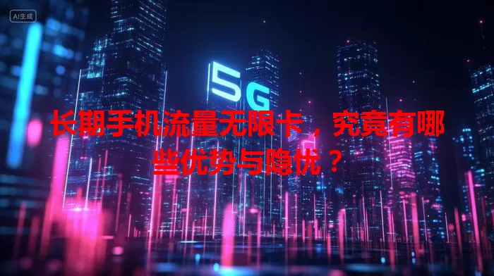长期手机流量无限卡，究竟有哪些优势与隐忧？