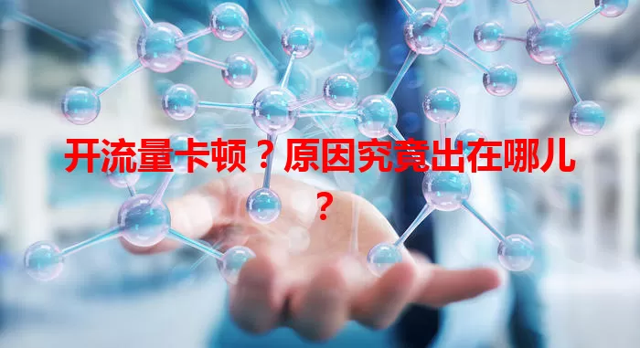 开流量卡顿？原因究竟出在哪儿？