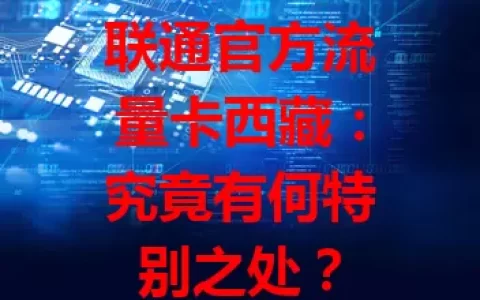 联通官方流量卡西藏：究竟有何特别之处？
