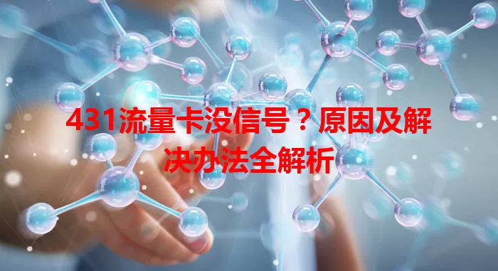 431流量卡没信号？原因及解决办法全解析