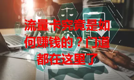 流量卡究竟是如何赚钱的？门道都在这里了