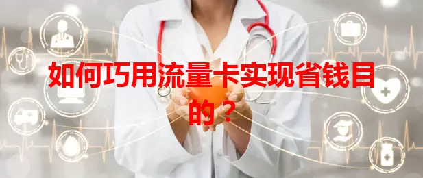 如何巧用流量卡实现省钱目的？