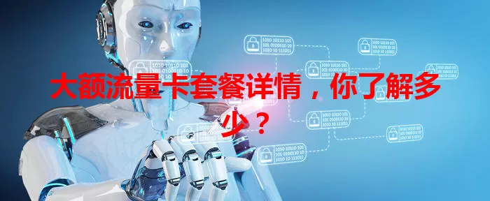 大额流量卡套餐详情，你了解多少？