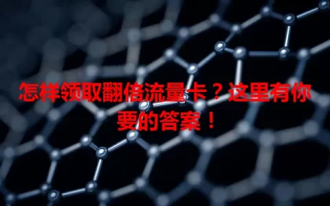 怎样领取翻倍流量卡？这里有你要的答案！