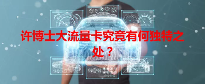 许博士大流量卡究竟有何独特之处？