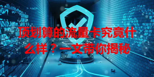 顶划算的流量卡究竟什么样？一文带你揭秘