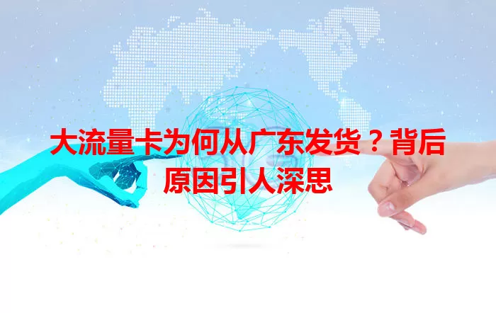 大流量卡为何从广东发货？背后原因引人深思