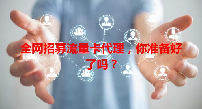 全网招募流量卡代理，你准备好了吗？
