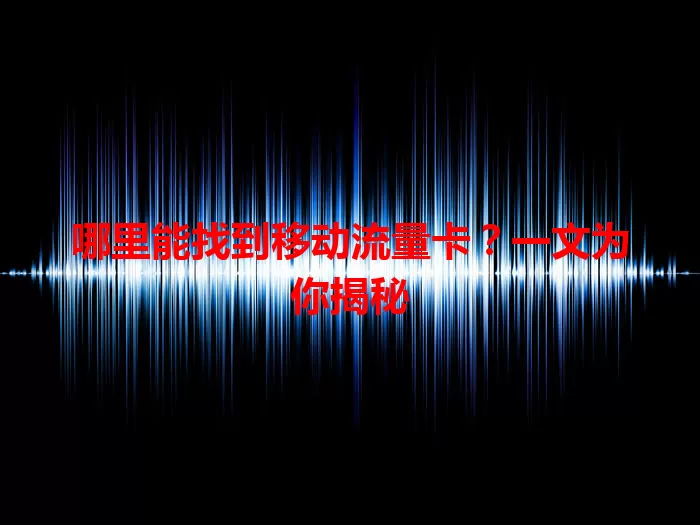 哪里能找到移动流量卡？一文为你揭秘