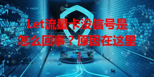 Let流量卡没信号是怎么回事？原因在这里！
