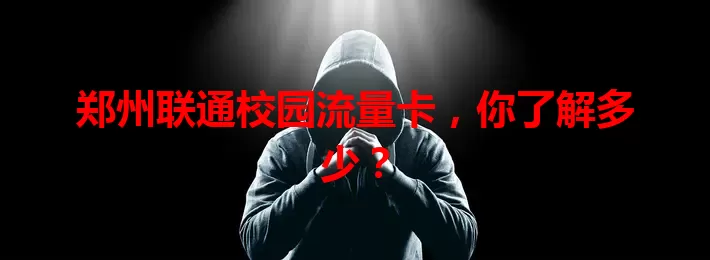 郑州联通校园流量卡，你了解多少？