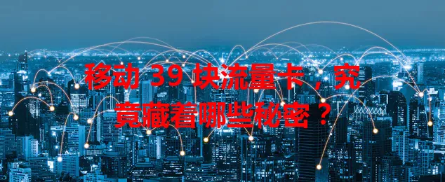 移动 39 块流量卡，究竟藏着哪些秘密？