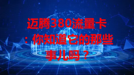 迈腾380流量卡：你知道它的那些事儿吗？