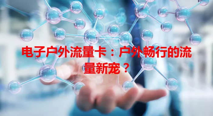 电子户外流量卡：户外畅行的流量新宠？