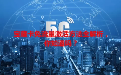 宝藏卡免流量激活方法全解析，你知道吗？